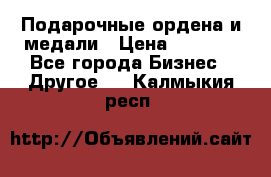 Подарочные ордена и медали › Цена ­ 5 400 - Все города Бизнес » Другое   . Калмыкия респ.